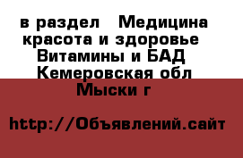  в раздел : Медицина, красота и здоровье » Витамины и БАД . Кемеровская обл.,Мыски г.